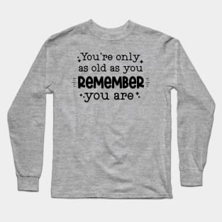 You're only as old as you remember you are Long Sleeve T-Shirt